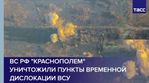 ВС РФ "Краснополем" уничтожили пункты временной дислокации ВСУ