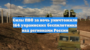 Силы ПВО за ночь уничтожили 164 украинских беспилотника над регионами России