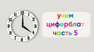 Учим циферблат | Часть 5 | Четыре часа с шагом в пять минут | Мультфильм для малышей