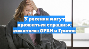 У россиян могут проявиться страшные симптомы ОРВИ и Гриппа