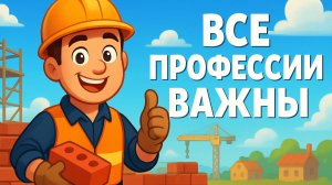 ВСЕ ПРОФЕССИИ ВАЖНЫ | КТО СОЗДАЁТ НАШ МИР