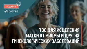 🎧 Подкаст «ТЭО для исцеления матки от миомы и других гинекологических заболеваний»