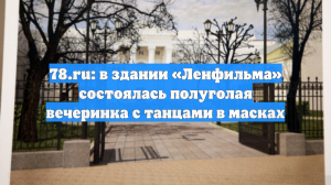 78.ru: в здании «Ленфильма» состоялась полуголая вечеринка с танцами в масках