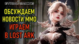 НОВЫЕ ММОРПГ, РЕЛИЗЫ, ТЕСТЫ, А ИГРАЕМ В LOST ARK (ЛОСТ АРК)