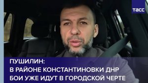 В районе Константиновки ДНР бои уже идут в городской черте, заявил Пушилин