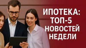 Ипотека: топ-5 новостей недели - новые правила, лимиты, условия и прогнозы для заемщиков