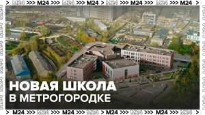 Сергей Собянин сообщил о строительстве новой школы в Метрогородке - Москва 24