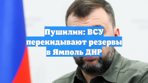 Пушилин: ВСУ перекидывают резервы в Ямполь ДНР