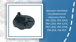 Крышка поплавка посудомоечной машины Oasis PM-9V5,S4, 10V6,S6, 12V5,S4, 14V6,S6