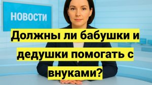 Должны ли бабушки и дедушки помогать с внуками