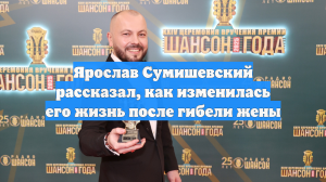 Ярослав Сумишевский рассказал, как изменилась его жизнь после гибели жены