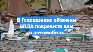 В Геленджике обломки БПЛА повредили дом и автомобиль