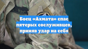 Боец «Ахмата» спас пятерых сослуживцев, приняв удар на себя
