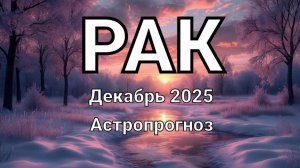 РАК. Декабрь 2025 год. Астропрогноз