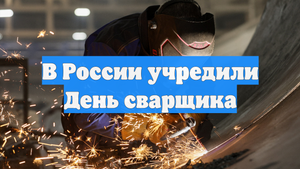 В России учредили День сварщика