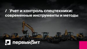 Учет и контроль спецтехники: современные инструменты и методы | Первый Бит