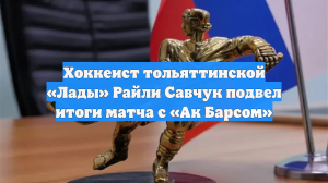 Хоккеист тольяттинской «Лады» Райли Савчук подвел итоги матча с «Ак Барсом»