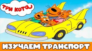 ТРИ КОТА - Развивающий мультик для детей учим транспорт Три Кота