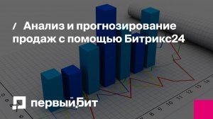 Анализ и прогнозирование продаж с помощью Битрикс24 | Первый Бит