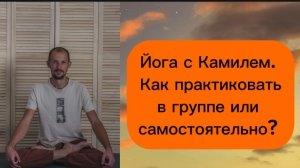 Как практиковать, самостоятельно или в группе? Йога с Камилем