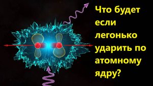 Что будет если легонько ударить по атомному ядру?