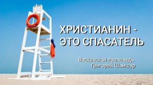 ХРИСТИАНИН - ЭТО СПАСАТЕЛЬ! / воскресная проповедь