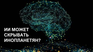 ИИ прячет от нас инопланетян. Новая гипотеза