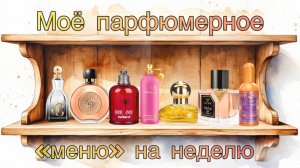 МОЁ ПАРФЮМЕРНОЕ «МЕНЮ» НА НЕДЕЛЮ. ПО ФЛАКОНЧИКУ С КАЖДОЙ ПОЛОЧКИ!