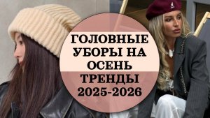 ГОЛОВНЫЕ УБОРЫ НА ОСЕНЬ ТРЕНДЫ 2025-2026