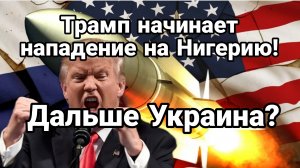 Трамп НАЧИНАЕТ НАПАДЕНИЕ НА НИГЕРИЮ ДАЛЬШЕ УКРАИНА ?
