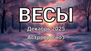 ВЕСЫ. Декабрь 2025 год. Астропрогноз