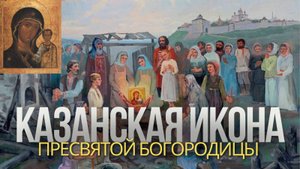КАЗАНСКАЯ ИКОНА ПРЕСВЯТОЙ БОГОРОДИЦЫ