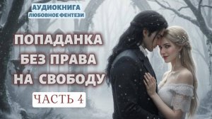 ПОПАДАНКА БЕЗ ПРАВА НА СВОБОДУ ЧАСТЬ 4| ЛЮБОВНЫЙ РОМАН | АУДИОКНИГА |ФЕНТЕЗИ
