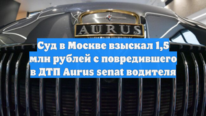 Суд в Москве взыскал 1,5 млн рублей с повредившего в ДТП Aurus senat водителя