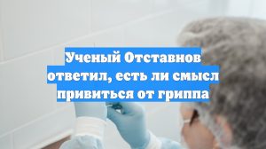 Ученый Отставнов ответил, есть ли смысл привиться от гриппа