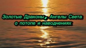 Золотые Драконы и Ангелы Света о потопе и наводнениях 23.09.2025г (149 Послание)