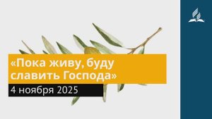 4 ноября 2025. «Пока живу, буду славить Господа». Под сенью благодати | Адвентисты