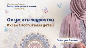 Лекция с Лейлой умм Джаннат "Ох уж эти подростки. Ихсан в воспитании детей".