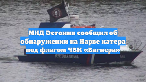 МИД Эстонии сообщил об обнаружении на Нарве катера под флагом ЧВК «Вагнера»