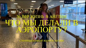 Что мы делали в аэропорту? Сад, завтрак и обзор покупок. № 869 Жизнь в Англии