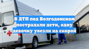 В ДТП под Волгодонском пострадали дети, одну девочку увезли на скорой