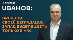 Иванов: причину своей деградации запад будет видеть только в нас