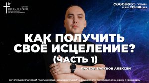 КАК ПОЛУЧИТЬ СВОЁ ИСЦЕЛЕНИЕ? (Часть 1) | ТРОУКОВ АЛЕКСЕЙ