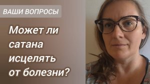 Может ли сатана исцелять от болезни? Почему когда пошел в оккультизм стало лучше? Ваши вопросы