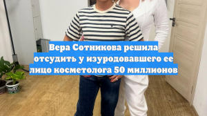 Вера Сотникова решила отсудить у изуродовавшего ее лицо косметолога 50 миллионов