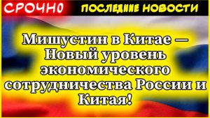 Новости сегодня. Мишустин в Китае — Новый уровень экономического сотрудничества России и Китая!