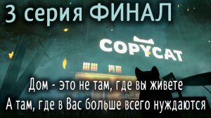 Дом - это не там, где вы живете, А там, где в Вас больше всего нуждаются | Copycat #3 ФИНАЛ