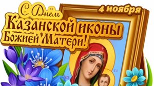 4 НОЯБРЯ- ДЕНЬ ПРАЗДНОВАНИЯ КАЗАНСКОЙ ИКОНЫ БОЖИЕЙ МАТЕРИ