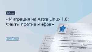Запись вебинара «Миграция на Astra Linux 1.8: Факты против мифов»