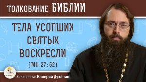 Тела усопших святых воскресли (Мф. 27:52).  Священник Валерий Духанин